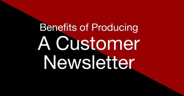 Benefits of producing a customer newsletter